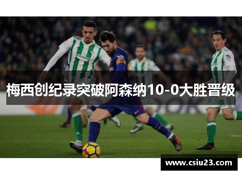 梅西创纪录突破阿森纳10-0大胜晋级