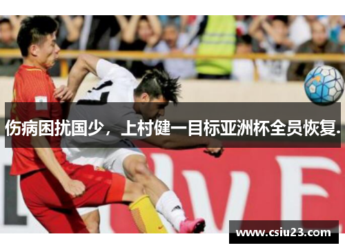 伤病困扰国少，上村健一目标亚洲杯全员恢复.